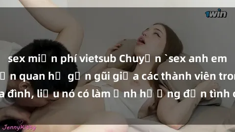 sex miễn phí vietsub Chuyện `sex anh em ruột` - Đề cập đến quan hệ gần gũi giữa các thành viên trong gia đình, liệu nó có làm ảnh hưởng đến tình cảm gia đình hay không?