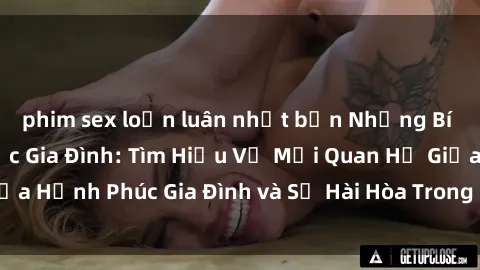 phim sex loạn luân nhật bản Những Bí Mật trong Tình Dục Gia Đình: Tìm Hiểu Về Mối Quan Hệ Giữa Hạnh Phúc Gia Đình và Sự Hài Hòa Trong Cuộc Sống Tình Dục