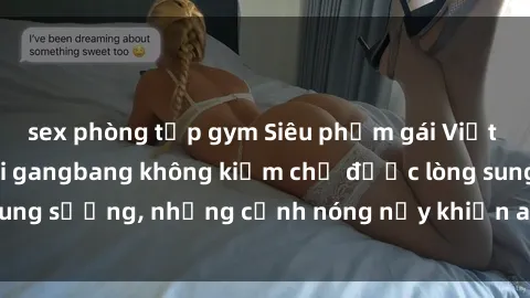 sex phòng tập gym Siêu phẩm gái Việt tham gia trong buổi gangbang không kiềm chế được lòng sung sướng, những cảnh nóng nảy khiến ai cũng phải mãn nhãn