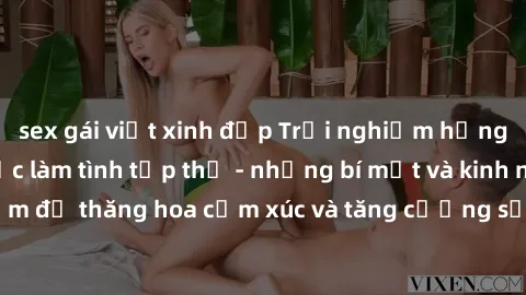 sex gái việt xinh đẹp Trải nghiệm hứng khởi cùng với việc làm tình tập thể - những bí mật và kinh nghiệm để thăng hoa cảm xúc và tăng cường sự gắn kết trong mối quan hệ