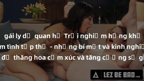 gái ly dị quan hệ Trải nghiệm hứng khởi cùng với việc làm tình tập thể - những bí mật và kinh nghiệm để thăng hoa cảm xúc và tăng cường sự gắn kết trong mối quan hệ