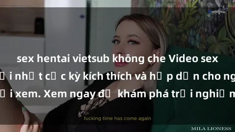 sex hentai vietsub không che Video sex nhóm không che mới nhất cực kỳ kích thích và hấp dẫn cho người xem. Xem ngay để khám phá trải nghiệm mới lạ và đầy bất ngờ!