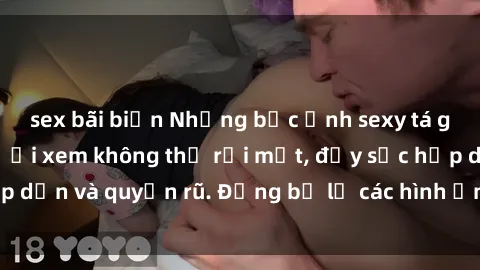 sex bãi biển Những bức ảnh sexy tá gợi cảm khiến người xem không thể rời mắt, đầy sức hấp dẫn và quyến rũ. Đừng bỏ lỡ các hình ảnh nóng bỏng này!