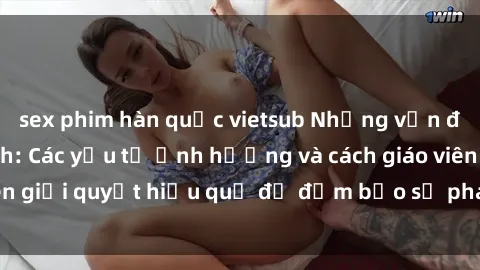 sex phim hàn quốc vietsub Những vấn đề về sex học sinh: Các yếu tố ảnh hưởng và cách giáo viên giải quyết hiệu quả để đảm bảo sự phát triển toàn diện.