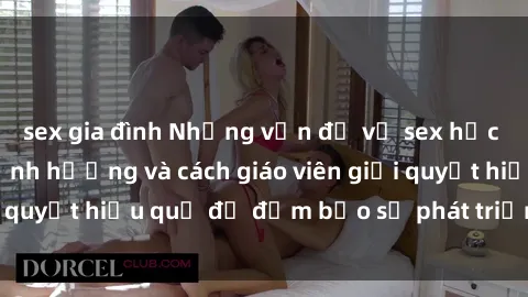 sex gia đình Những vấn đề về sex học sinh: Các yếu tố ảnh hưởng và cách giáo viên giải quyết hiệu quả để đảm bảo sự phát triển toàn diện.