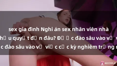 sex gia đình Nghi án sex nhân viên nhà hàng: Hậu quả và hậu quyết đến đâu? Được đào sâu vào vụ việc cực kỳ nghiêm trọng này.