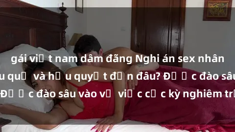 gái việt nam dâm đãng Nghi án sex nhân viên nhà hàng: Hậu quả và hậu quyết đến đâu? Được đào sâu vào vụ việc cực kỳ nghiêm trọng này.