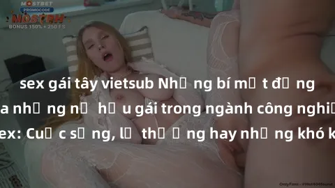 sex gái tây vietsub Những bí mật đằng sau cuộc sống của những nữ hầu gái trong ngành công nghiệp sex: Cuộc sống, lẽ thường hay những khó khăn mà họ phải đối mặt.