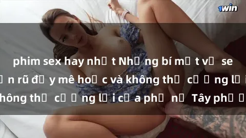 phim sex hay nhất Những bí mật về sex gái Tây: Sự quyến rũ đầy mê hoặc và không thể cưỡng lại của phụ nữ Tây phương