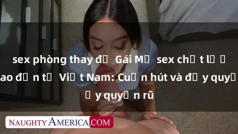 sex phòng thay đồ Gái Mỹ sex chất lượng cao đến từ Việt Nam: Cuốn hút và đầy quyến rũ