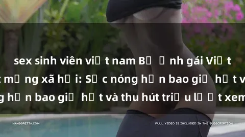 sex sinh viên việt nam Bộ ảnh gái Việt Nam nude gây sốt mạng xã hội: Sắc nóng hơn bao giờ hết và thu hút triệu lượt xem