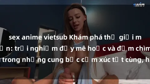 sex anime vietsub Khám phá thế giới mới với sex người lớn: trải nghiệm đầy mê hoặc và đắm chìm trong những cung bậc cảm xúc tột cùng, hứng khởi và cuốn hút.