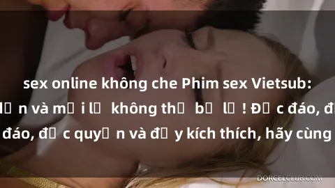 sex online không che Phim sex Vietsub: Trải nghiệm hấp dẫn và mới lạ không thể bỏ lỡ! Độc đáo, độc quyền và đầy kích thích, hãy cùng khám phá ngay!