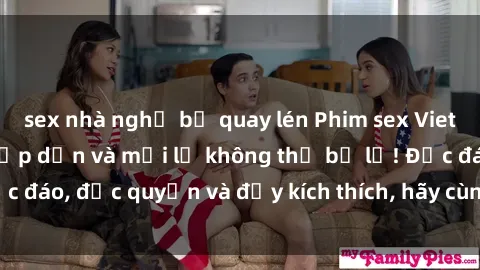 sex nhà nghỉ bị quay lén Phim sex Vietsub: Trải nghiệm hấp dẫn và mới lạ không thể bỏ lỡ! Độc đáo, độc quyền và đầy kích thích, hãy cùng khám phá ngay!