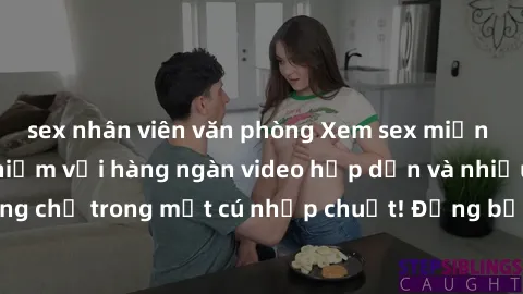 sex nhân viên văn phòng Xem sex miễn phí: Cùng trải nghiệm với hàng ngàn video hấp dẫn và nhiều thể loại đa dạng chỉ trong một cú nhấp chuột! Đừng bỏ lỡ cơ hội thưởng thức tuyệt vời này ngay hôm nay!