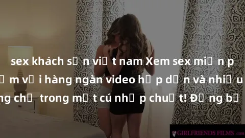 sex khách sạn việt nam Xem sex miễn phí: Cùng trải nghiệm với hàng ngàn video hấp dẫn và nhiều thể loại đa dạng chỉ trong một cú nhấp chuột! Đừng bỏ lỡ cơ hội thưởng thức tuyệt vời này ngay hôm nay!