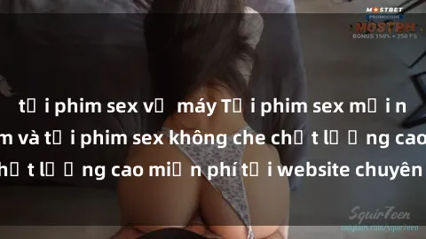 tải phim sex về máy Tải phim sex mới nhất hot nhất - Xem và tải phim sex không che chất lượng cao miễn phí tại website chuyên nghiệp.
