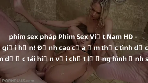 phim sex pháp Phim Sex Việt Nam HD - Xem ngay và không giới hạn! Đỉnh cao của ẩm thực tình dục Việt Nam được tái hiện với chất lượng hình ảnh sắc nét. Hãy thưởng thức ngay!