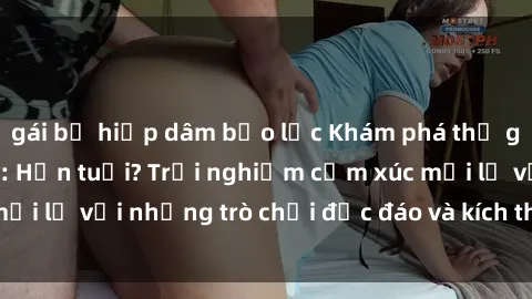 gái bị hiếp dâm bạo lực Khám phá thế giới sex trực tuyến: Hơn tuổi? Trải nghiệm cảm xúc mới lạ với những trò chơi độc đáo và kích thích người lớn