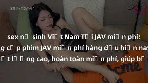 sex nữ sinh Việt Nam Tải JAV miễn phí: Các trang web cung cấp phim JAV miễn phí hàng đầu hiện nay. Các tác phẩm chất lượng cao, hoàn toàn miễn phí, giúp bạn thỏa mãn niềm đam mê mà không tốn kém.
