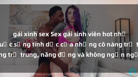 gái xinh sex Sex gái sinh viên hot nhất: Cùng khám phá cuộc sống tình dục của những cô nàng trẻ trung, năng động và không ngần ngại thử nghiệm!