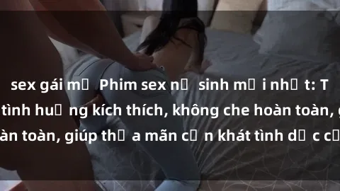 sex gái mỹ Phim sex nữ sinh mới nhất: Trải nghiệm nhiều tình huống kích thích, không che hoàn toàn, giúp thỏa mãn cơn khát tình dục của các bạn trẻ
