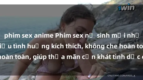 phim sex anime Phim sex nữ sinh mới nhất: Trải nghiệm nhiều tình huống kích thích, không che hoàn toàn, giúp thỏa mãn cơn khát tình dục của các bạn trẻ
