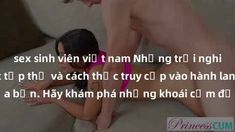 sex sinh viên việt nam Những trải nghiệm mới lạ với sex tập thể và cách thức truy cập vào hành lang đam mê của bạn. Hãy khám phá những khoái cảm đầy kích thích với tập thể hấp dẫn!