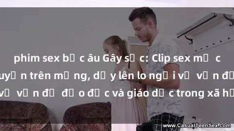 phim sex bắc âu Gây sốc: Clip sex mẹ con Việt Nam lan truyền trên mạng, dấy lên lo ngại về vấn đề đạo đức và giáo dục trong xã hội hiện nay.