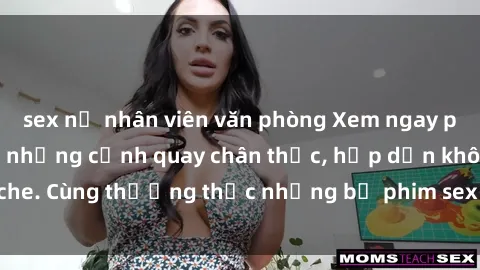 sex nữ nhân viên văn phòng Xem ngay phim sex jav HD với những cảnh quay chân thực, hấp dẫn không che. Cùng thưởng thức những bộ phim sex jav HD hot nhất hiện nay!